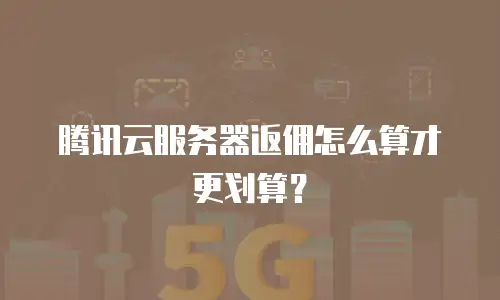 腾讯云服务器返佣怎么算才更划算？
