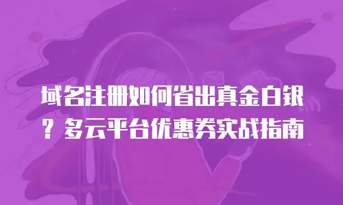 域名注册如何省出真金白银？多云平台优惠券实战指南
