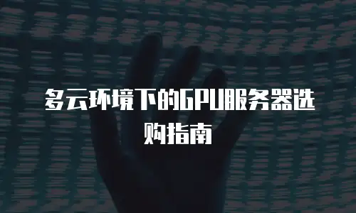 多云环境下的GPU服务器选购指南