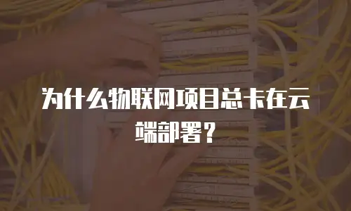 为什么物联网项目总卡在云端部署？