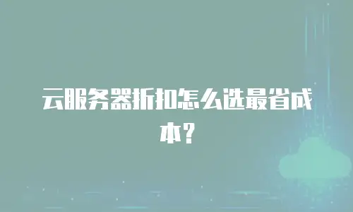 云服务器折扣怎么选最省成本？