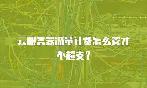 云服务器流量计费怎么管才不超支？