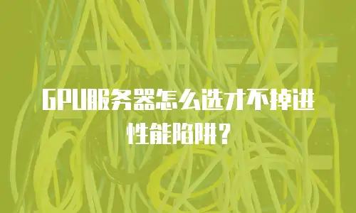GPU服务器怎么选才不掉进性能陷阱？