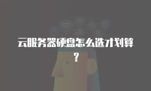 云服务器硬盘怎么选才划算？
