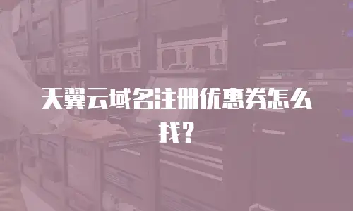 天翼云域名注册优惠券怎么找？