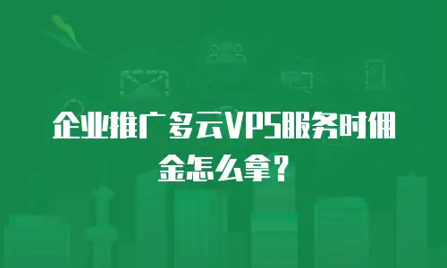 企业推广多云VPS服务时佣金怎么拿？