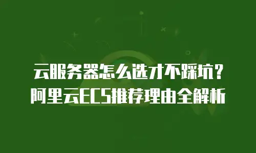 云服务器怎么选才不踩坑？阿里云ECS推荐理由全解析