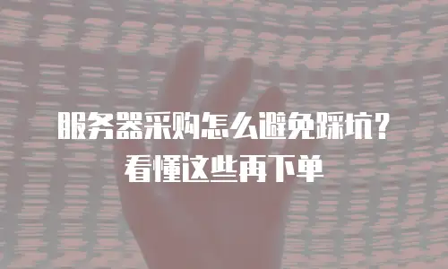 服务器采购怎么避免踩坑？看懂这些再下单