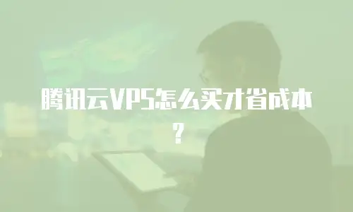 腾讯云VPS怎么买才省成本？
