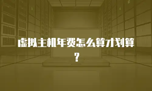 虚拟主机年费怎么算才划算？