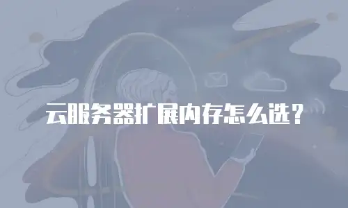 云服务器扩展内存怎么选？