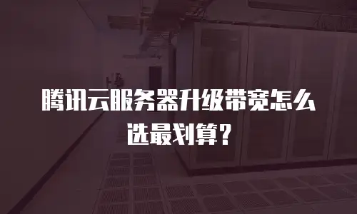 腾讯云服务器升级带宽怎么选最划算？