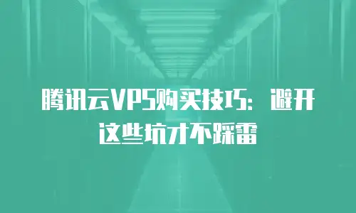 腾讯云VPS购买技巧：避开这些坑才不踩雷