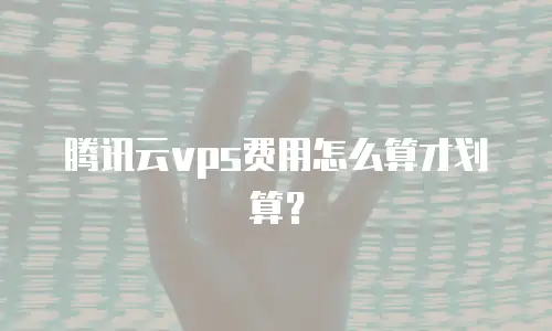 腾讯云vps费用怎么算才划算？