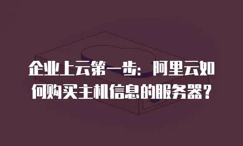 企业上云第一步：阿里云如何购买主机信息的服务器？
