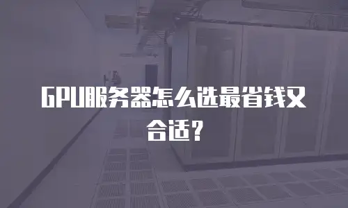 GPU服务器怎么选最省钱又合适？