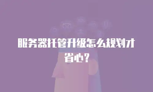 服务器托管升级怎么规划才省心？