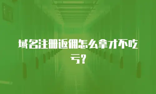 域名注册返佣怎么拿才不吃亏？
