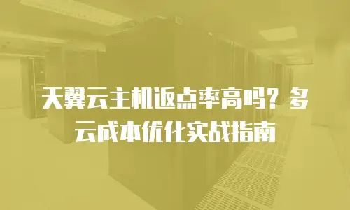 天翼云主机返点率高吗？多云成本优化实战指南