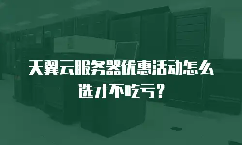 天翼云服务器优惠活动怎么选才不吃亏？
