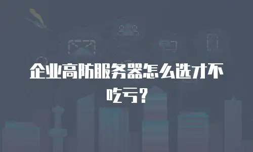 企业高防服务器怎么选才不吃亏？