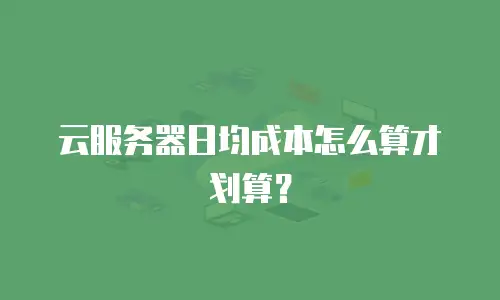 云服务器日均成本怎么算才划算？