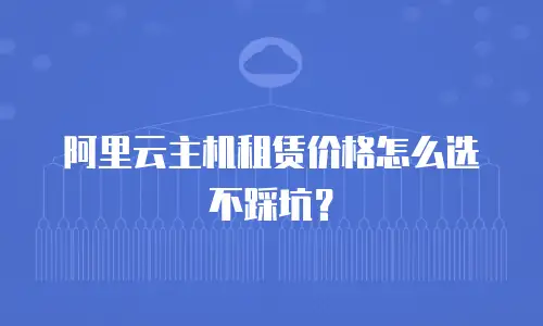 阿里云主机租赁价格怎么选不踩坑？