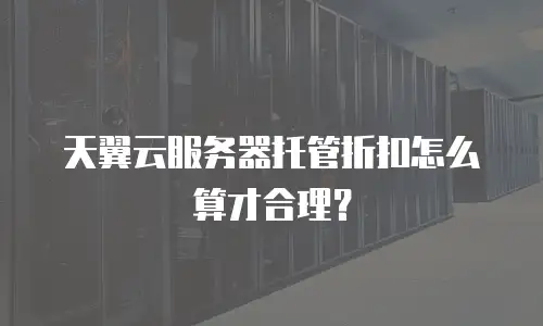 天翼云服务器托管折扣怎么算才合理？