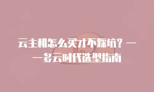 云主机怎么买才不踩坑？——多云时代选型指南