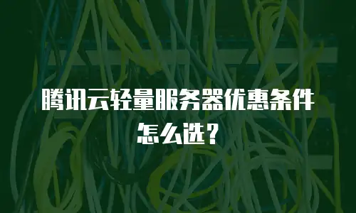 腾讯云轻量服务器优惠条件怎么选？