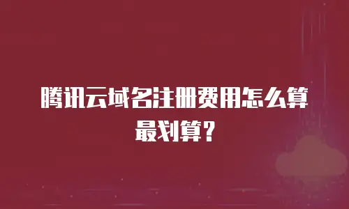 腾讯云域名注册费用怎么算最划算？