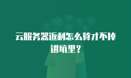 云服务器返利怎么算才不掉进坑里？