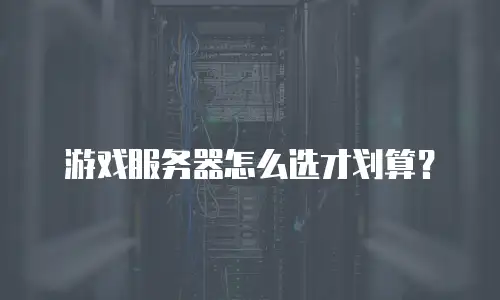 游戏服务器怎么选才划算？
