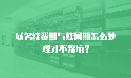 域名续费期与赎回期怎么处理才不踩坑？