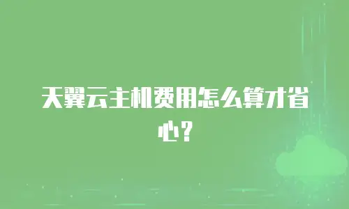 天翼云主机费用怎么算才省心？