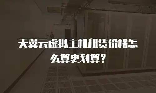 天翼云虚拟主机租赁价格怎么算更划算？