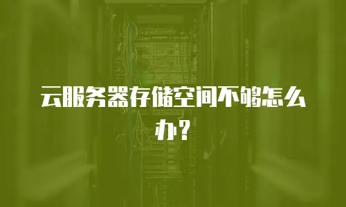 云服务器存储空间不够怎么办？
