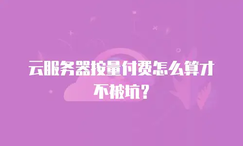 云服务器按量付费怎么算才不被坑？
