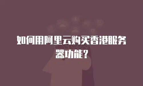 如何用阿里云购买香港服务器功能？