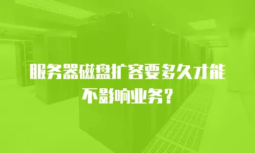 服务器磁盘扩容要多久才能不影响业务？