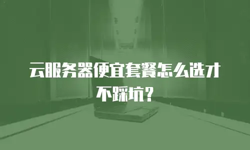 云服务器便宜套餐怎么选才不踩坑？