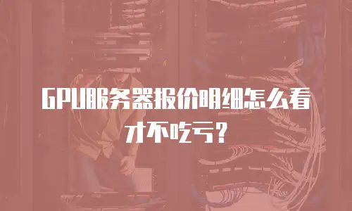 GPU服务器报价明细怎么看才不吃亏？