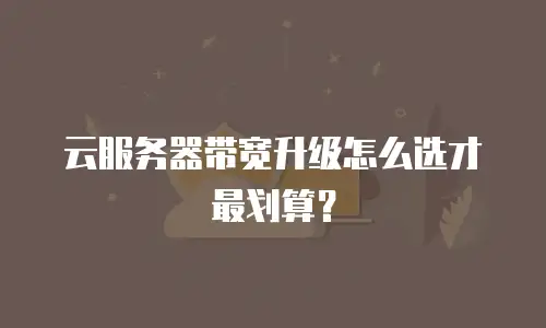 云服务器带宽升级怎么选才最划算？