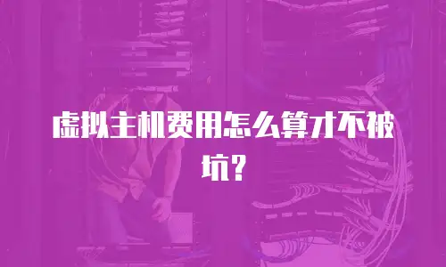 虚拟主机费用怎么算才不被坑？