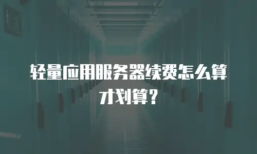 轻量应用服务器续费怎么算才划算？