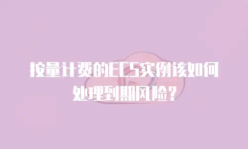 按量计费的ECS实例该如何处理到期风险？