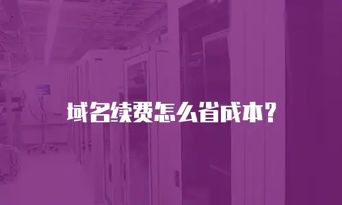 域名续费怎么省成本？