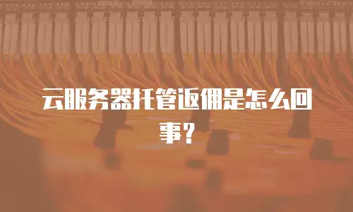 云服务器托管返佣是怎么回事？