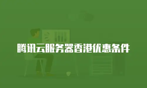 腾讯云服务器香港优惠条件