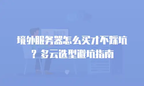 境外服务器怎么买才不踩坑？多云选型避坑指南